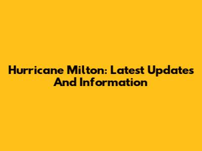 Hurricane Milton: Latest Updates And Information
