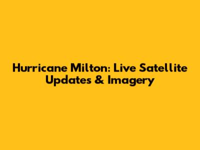 Hurricane Milton: Live Satellite Updates & Imagery