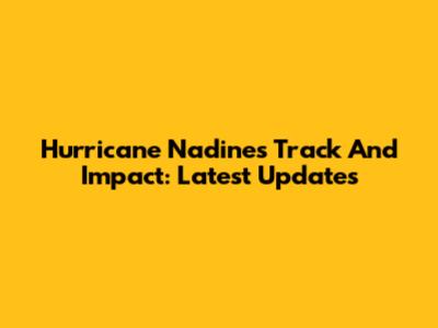 Hurricane Nadine's Track And Impact: Latest Updates