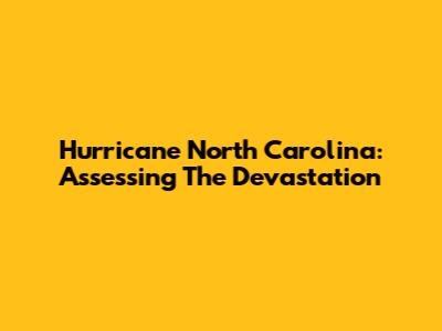 Hurricane North Carolina: Assessing The Devastation