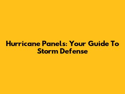 Hurricane Panels: Your Guide To Storm Defense