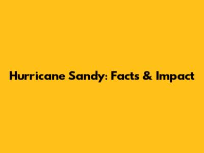 Hurricane Sandy: Facts & Impact