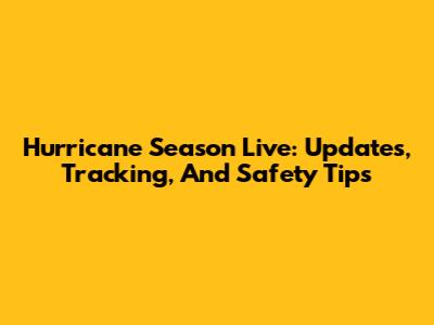 Hurricane Season Live: Updates, Tracking, And Safety Tips
