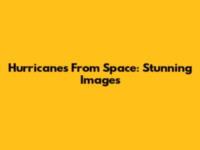 Hurricanes From Space: Stunning Images