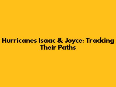 Hurricanes Isaac & Joyce: Tracking Their Paths