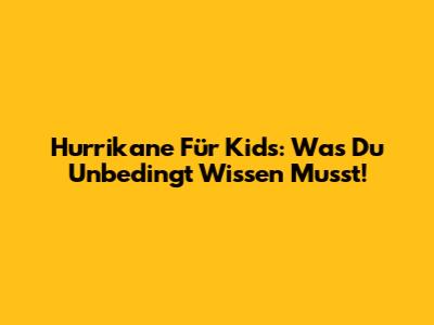 Hurrikane Für Kids: Was Du Unbedingt Wissen Musst!