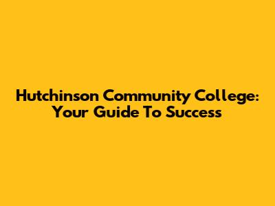 Hutchinson Community College: Your Guide To Success