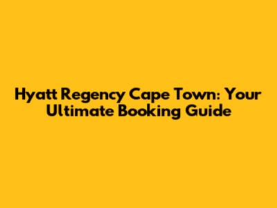 Hyatt Regency Cape Town: Your Ultimate Booking Guide