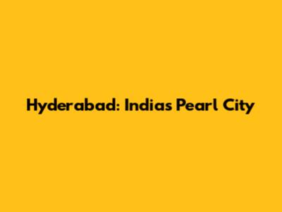 Hyderabad: India's Pearl City
