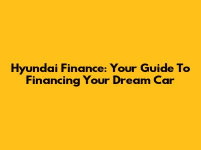 Hyundai Finance: Your Guide To Financing Your Dream Car