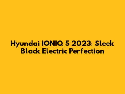 Hyundai IONIQ 5 2023: Sleek Black Electric Perfection