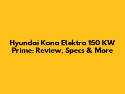 Hyundai Kona Elektro 150 KW Prime: Review, Specs & More