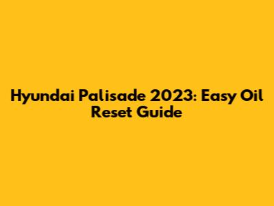 Hyundai Palisade 2023: Easy Oil Reset Guide
