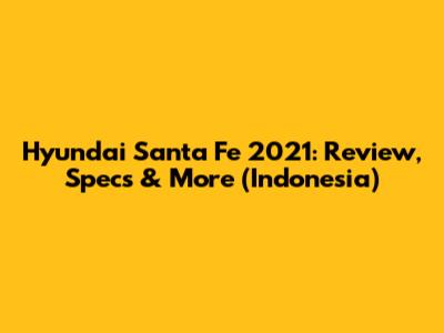 Hyundai Santa Fe 2021: Review, Specs & More (Indonesia)