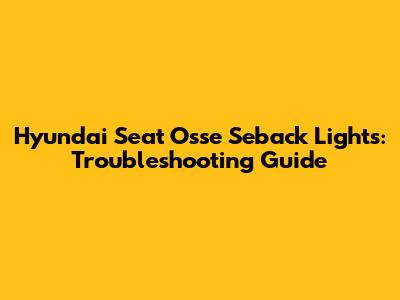 Hyundai Seat Osse Seback Lights: Troubleshooting Guide