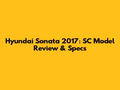 Hyundai Sonata 2017: SC Model Review & Specs