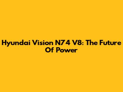 Hyundai Vision N74 V8: The Future Of Power