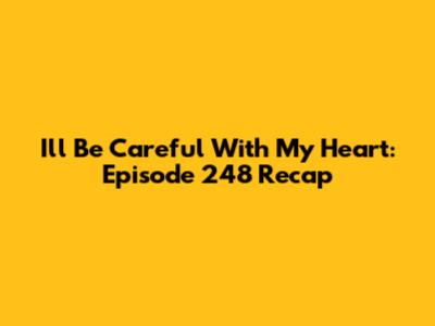 I'll Be Careful With My Heart: Episode 248 Recap