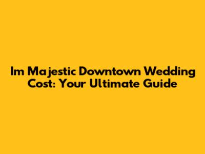 I'm Majestic Downtown Wedding Cost: Your Ultimate Guide