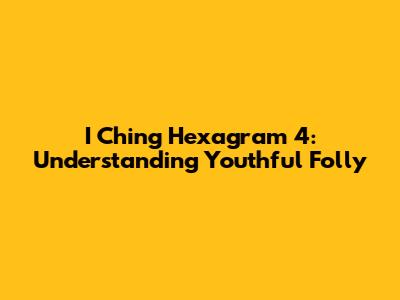 I Ching Hexagram 4: Understanding Youthful Folly