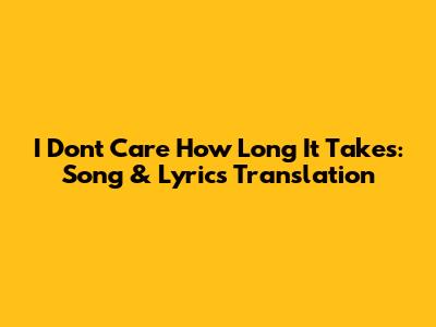 I Don't Care How Long It Takes: Song & Lyrics Translation