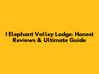 I Elephant Valley Lodge: Honest Reviews & Ultimate Guide