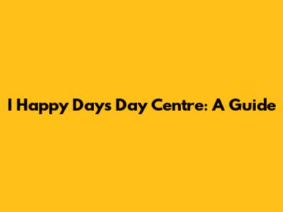 I Happy Days Day Centre: A Guide