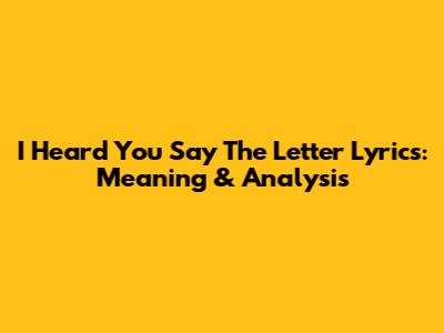 I Heard You Say The Letter Lyrics: Meaning & Analysis