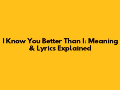 I Know You Better Than I: Meaning & Lyrics Explained