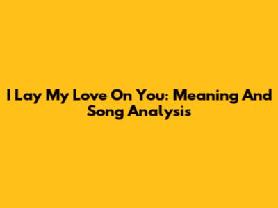 I Lay My Love On You: Meaning And Song Analysis