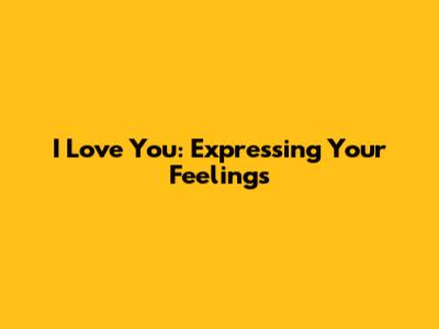 I Love You: Expressing Your Feelings