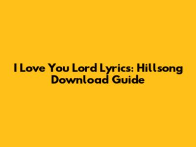 I Love You Lord Lyrics: Hillsong Download Guide