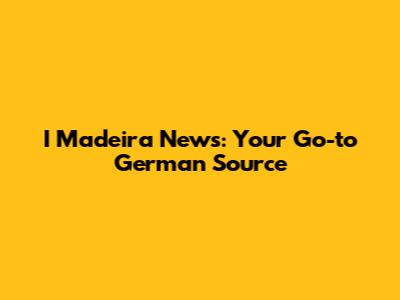 I Madeira News: Your Go-to German Source