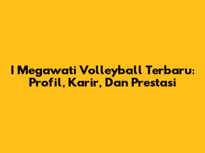 I Megawati Volleyball Terbaru: Profil, Karir, Dan Prestasi