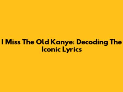 I Miss The Old Kanye: Decoding The Iconic Lyrics