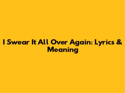 I Swear It All Over Again: Lyrics & Meaning