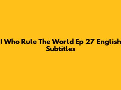 I Who Rule The World Ep 27 English Subtitles