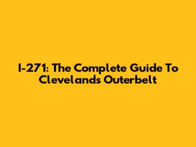 I-271: The Complete Guide To Cleveland's Outerbelt