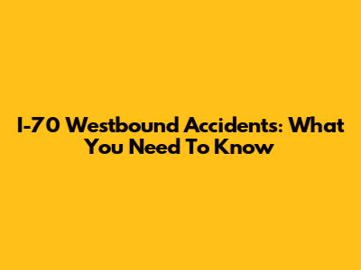 I-70 Westbound Accidents: What You Need To Know