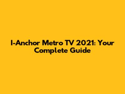 I-Anchor Metro TV 2021: Your Complete Guide