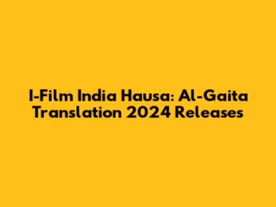 I-Film India Hausa: Al-Gaita Translation 2024 Releases