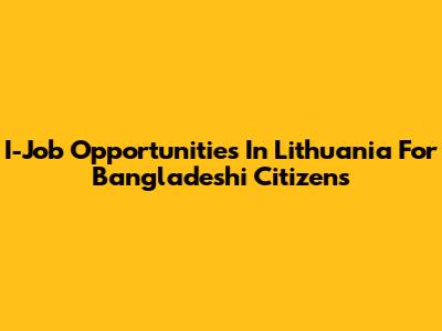 I-Job Opportunities In Lithuania For Bangladeshi Citizens