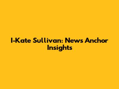 I-Kate Sullivan: News Anchor Insights