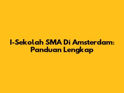 I-Sekolah SMA Di Amsterdam: Panduan Lengkap