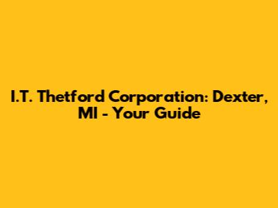 I.T. Thetford Corporation: Dexter, MI - Your Guide