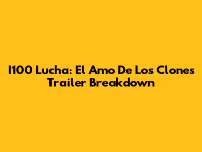 I100 Lucha: El Amo De Los Clones Trailer Breakdown