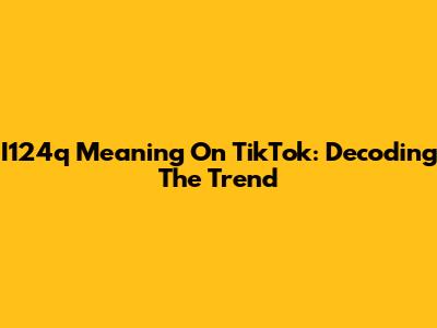 I124q Meaning On TikTok: Decoding The Trend