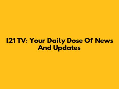 I21 TV: Your Daily Dose Of News And Updates