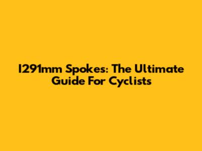 I291mm Spokes: The Ultimate Guide For Cyclists