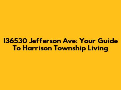 I36530 Jefferson Ave: Your Guide To Harrison Township Living